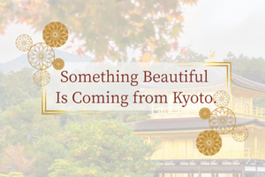 Something Beautiful Is Coming from Kyoto